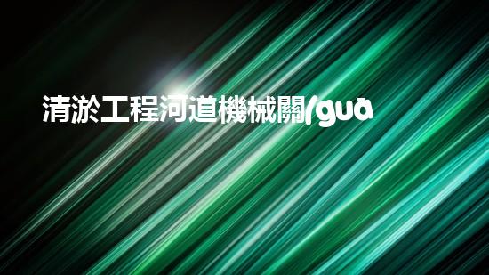 清淤工程河道機械關(guān)鍵技術(shù)揭秘：如何處理都市排水難題？